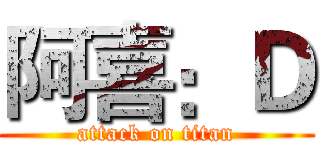 阿喜：Ｄ (attack on titan)