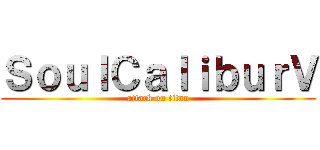 ＳｏｕｌＣａｌｉｂｕｒＶ (attack on titan)