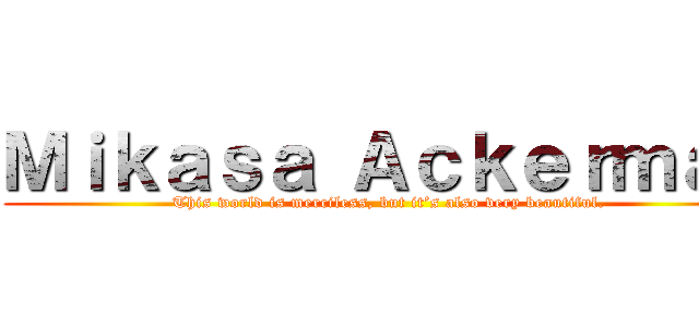 Ｍｉｋａｓａ Ａｃｋｅｒｍａｎ (This world is merciless, but it’s also very beautiful.)