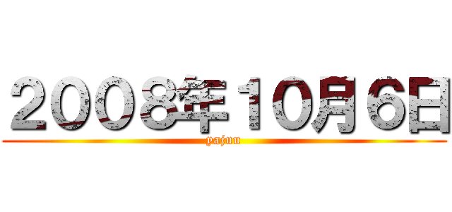 ２００８年１０月６日 (yajuu)