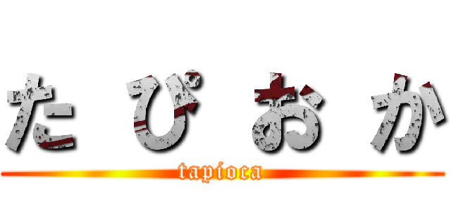 た ぴ お か (tapioca)