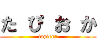 た ぴ お か (tapioca)
