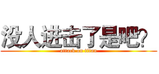 没人进击了是吧？ (attack on titan)