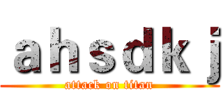 ａｈｓｄｋｊ (attack on titan)