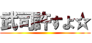 武司許すよ☆ ()