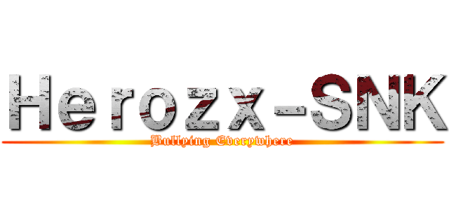 Ｈｅｒｏｚｘ－ＳＮＫ (Bullying Everywhere)