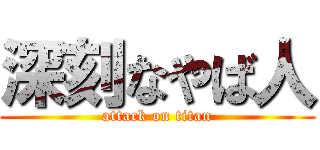 深刻なやば人 (attack on titan)