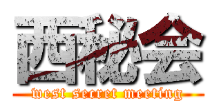 西秘会 (west secret meeting)