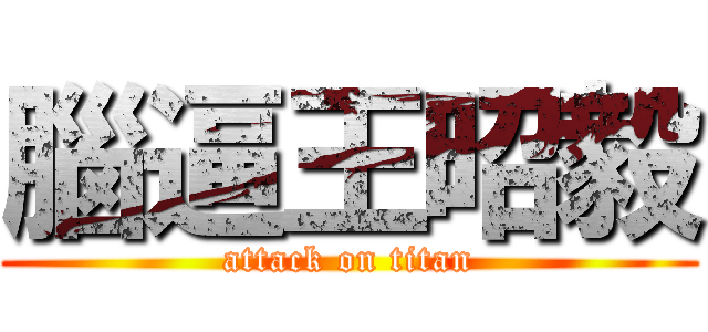 腦逼王昭毅 (attack on titan)