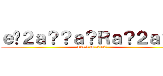 ｅ�２ａ？？ａ？Ｒａ？２ａ？？ (attack on a?2a??)