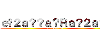 ｅ�２ａ？？ａ？Ｒａ？２ａ？？ (attack on a?2a??)
