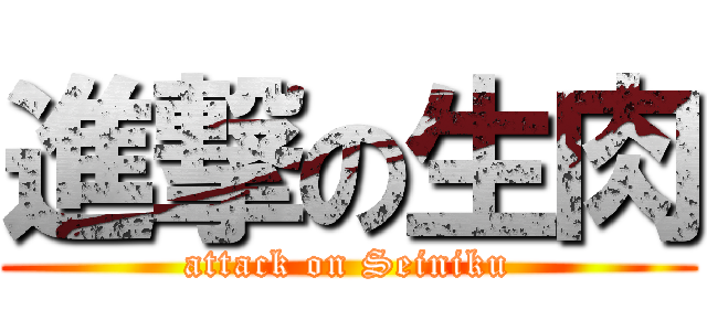 進撃の生肉 (attack on Seiniku)