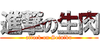 進撃の生肉 (attack on Seiniku)