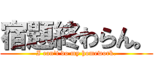 宿題終わらん。 (I can't do my homework.)