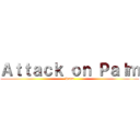 Ａｔｔａｃｋ ｏｎ Ｐａｌｍ (Palm)