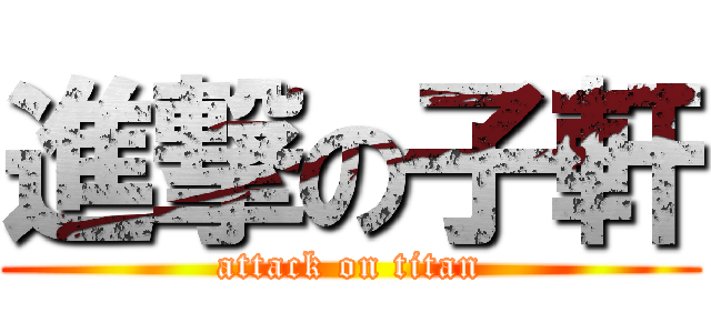 進撃の子軒 (attack on titan)