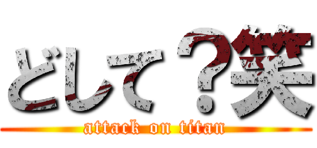 どして？笑 (attack on titan)