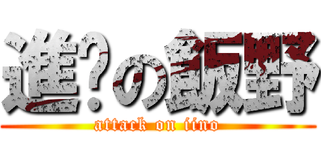 進擊の飯野 (attack on iino)