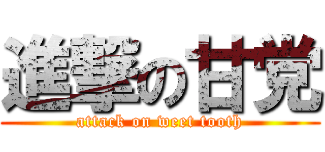 進撃の甘党 (attack on weet tooth)