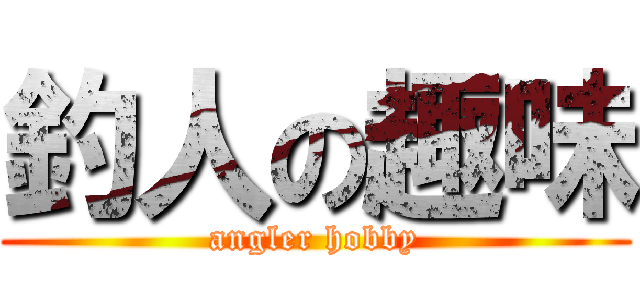 釣人の趣味 (angler hobby)