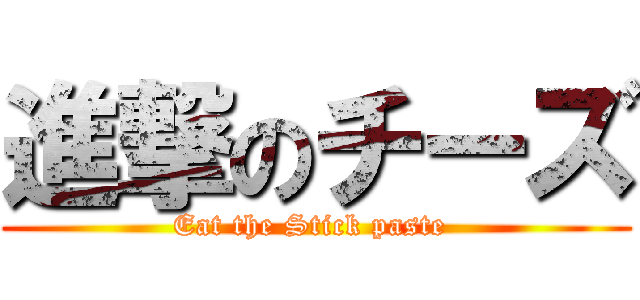 進撃のチーズ (Eat the Stick paste )