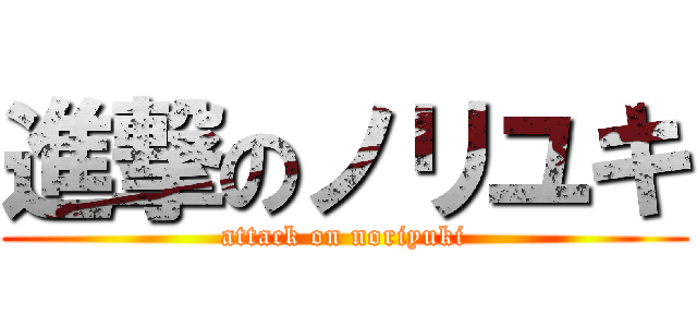 進撃のノリユキ (attack on noriyuki)