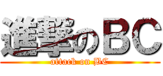 進撃のＢＣ (attack on BC)
