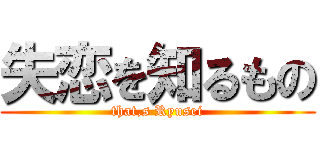 失恋を知るもの (that,s Ryusei)