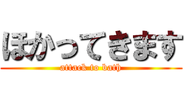 ほかってきます (attack to bath)