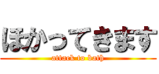 ほかってきます (attack to bath)