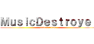 ＭｕｓｉｃＤｅｓｔｒｏｙｅｒ (SakuraAnimes)