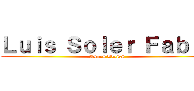 Ｌｕｉｓ Ｓｏｌｅｒ Ｆａｂｒｅ (Human Weapon)
