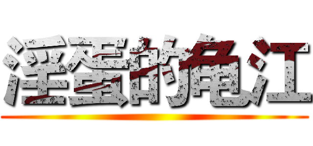 淫蛋的龟江 ()