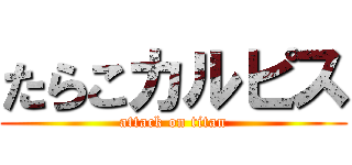 たらこカルピス (attack on titan)
