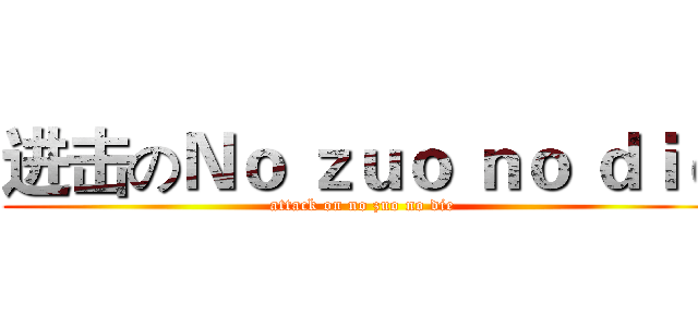 进击のＮｏ ｚｕｏ ｎｏ ｄｉｅ (attack on no zuo no die)