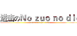 进击のＮｏ ｚｕｏ ｎｏ ｄｉｅ (attack on no zuo no die)