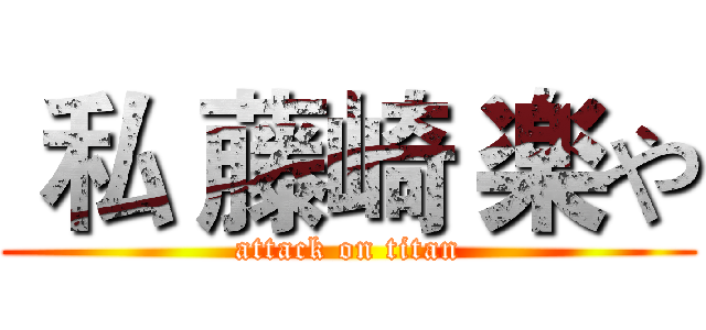  私 藤崎 楽や (attack on titan)