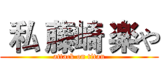  私 藤崎 楽や (attack on titan)