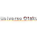 Ｕｎｉｖｅｒｓｏ Ｏｔａｋｕ  (Anime y Manga)