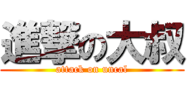 進撃の大叔 (attack on uncal)