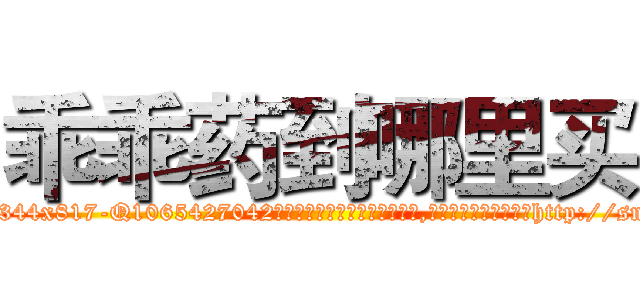 乖乖药到哪里买 (乖乖药到哪里买【电-151x68344x817-Q1065427042元吉药业】我们做的是长期生意,靠的是老客户长期支持http://sngk.net/ApDzop

参考消息网我们做的是长期生意,靠的是老客户长期支持也许我们早该意识到，就连鲍勃·霍斯金斯（金球奖戏剧类电影男主角 
)