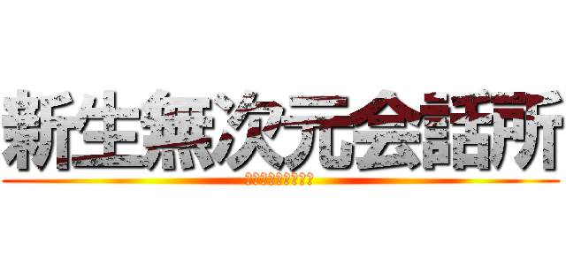 新生無次元会話所 (〜さあ、始めよう〜)