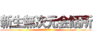 新生無次元会話所 (〜さあ、始めよう〜)