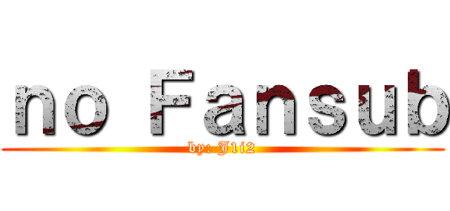 ｎｏ Ｆａｎｓｕｂ (by: J1i2)