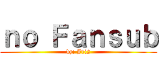 ｎｏ Ｆａｎｓｕｂ (by: J1i2)