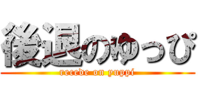 後退のゆっぴ (recede on yuppi)