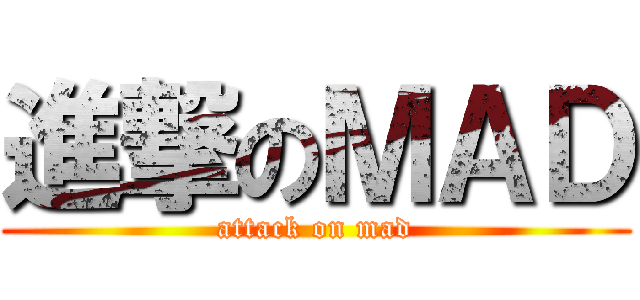 進撃のＭＡＤ (attack on mad)