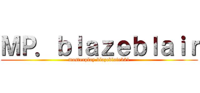 ＭＰ．ｂｌａｚｅｂｌａｉｒ (masterplay.blazeblair321)