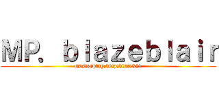 ＭＰ．ｂｌａｚｅｂｌａｉｒ (masterplay.blazeblair321)