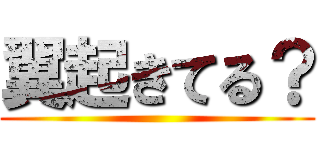 翼起きてる？ ()